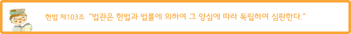 헌법 제103조  “법관은 헌법과 법률에 의하여 그 양심에 따라 독립하여 심판한다.”