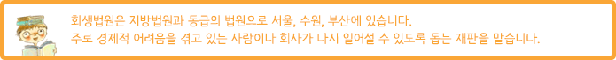 회생법원은 지방법원과 동급의 법원으로 서울에만 있습니다. 주로 경제적 어려움을 겪고 있는 사람이나 회사가 다시 일어설 수 있도록 돕는 재판을 맡습니다.